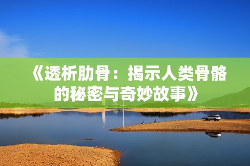 《透析肋骨：揭示人类骨骼的秘密与奇妙故事》