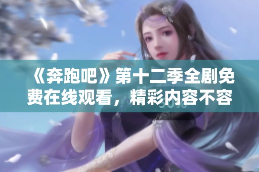 《奔跑吧》第十二季全剧免费在线观看，精彩内容不容错过