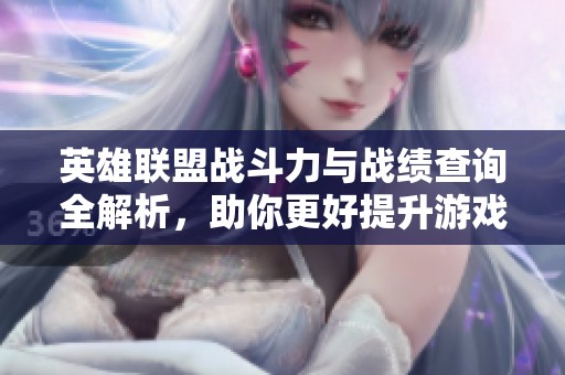 英雄联盟战斗力与战绩查询全解析，助你更好提升游戏水平