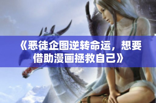 《恶徒企图逆转命运，想要借助漫画拯救自己》