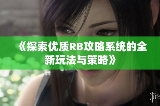 《探索优质RB攻略系统的全新玩法与策略》