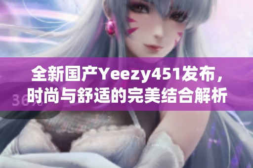 全新国产Yeezy451发布，时尚与舒适的完美结合解析
