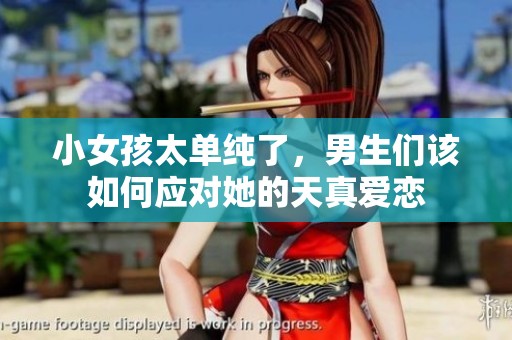 小女孩太单纯了，男生们该如何应对她的天真爱恋