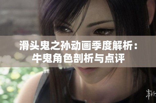 滑头鬼之孙动画季度解析：牛鬼角色剖析与点评
