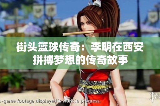 街头篮球传奇：李明在西安拼搏梦想的传奇故事