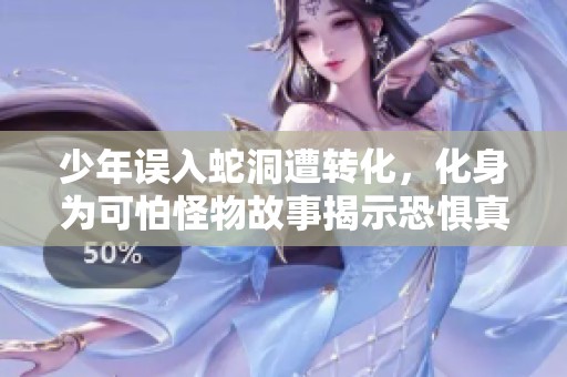 少年误入蛇洞遭转化，化身为可怕怪物故事揭示恐惧真相
