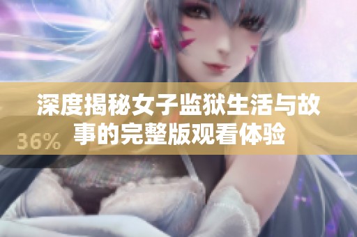 深度揭秘女子监狱生活与故事的完整版观看体验
