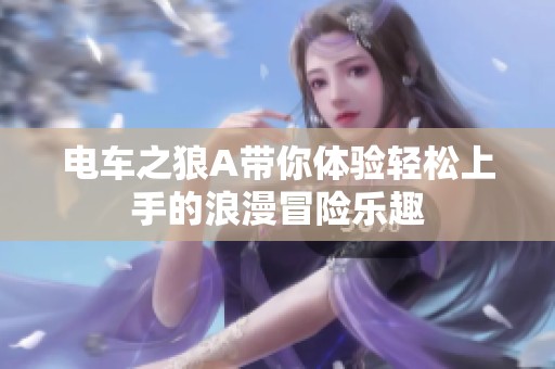 电车之狼A带你体验轻松上手的浪漫冒险乐趣