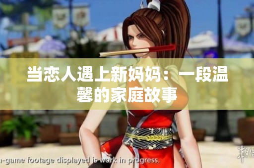 当恋人遇上新妈妈：一段温馨的家庭故事