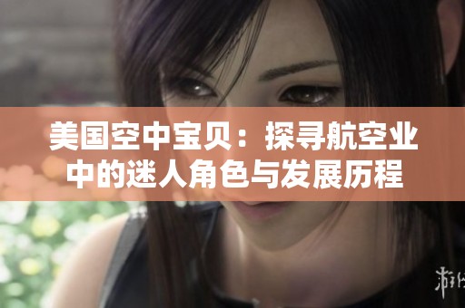 美国空中宝贝：探寻航空业中的迷人角色与发展历程