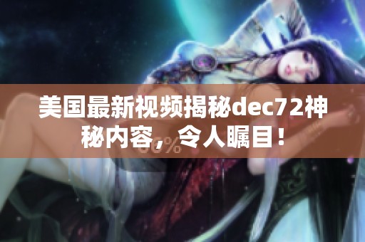 美国最新视频揭秘dеc72神秘内容，令人瞩目！
