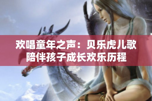 欢唱童年之声：贝乐虎儿歌陪伴孩子成长欢乐历程