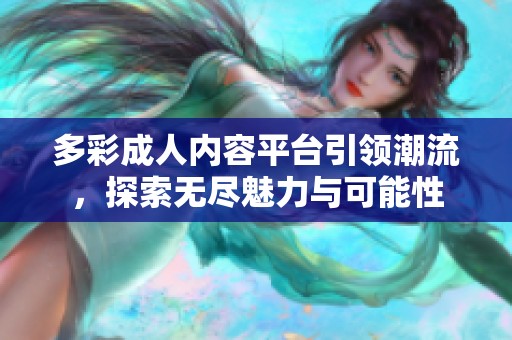 多彩成人内容平台引领潮流，探索无尽魅力与可能性