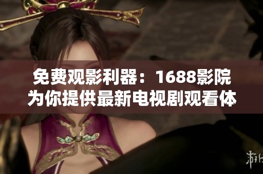 免费观影利器：1688影院为你提供最新电视剧观看体验