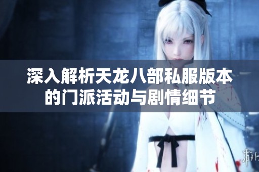 深入解析天龙八部私服版本的门派活动与剧情细节
