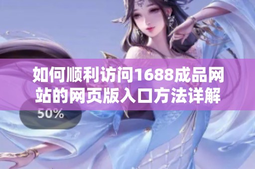如何顺利访问1688成品网站的网页版入口方法详解