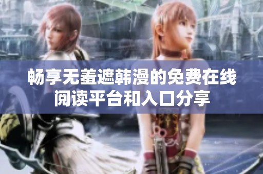 畅享无羞遮韩漫的免费在线阅读平台和入口分享