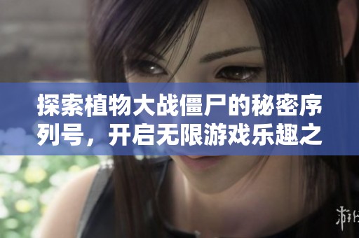 探索植物大战僵尸的秘密序列号，开启无限游戏乐趣之旅