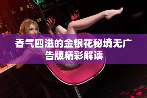 香气四溢的金银花秘境无广告版精彩解读