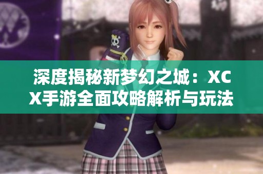 深度揭秘新梦幻之城：XCX手游全面攻略解析与玩法指南