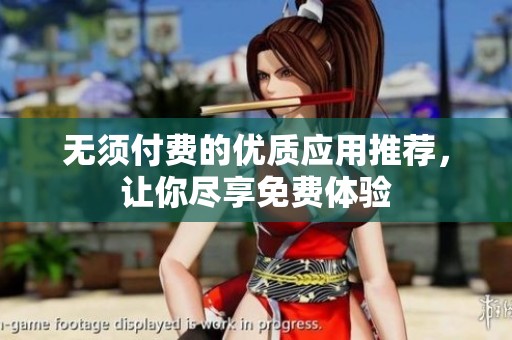 无须付费的优质应用推荐，让你尽享免费体验