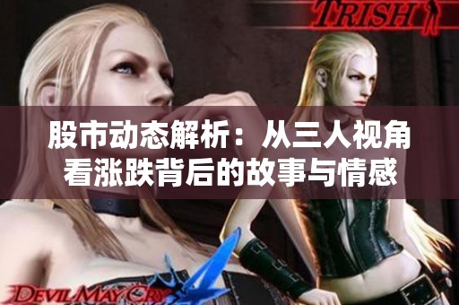 股市动态解析：从三人视角看涨跌背后的故事与情感