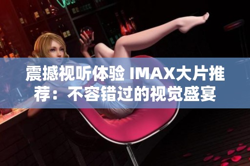 震撼视听体验 IMAX大片推荐：不容错过的视觉盛宴