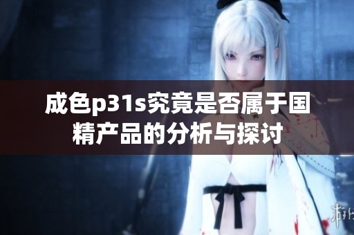 成色p31s究竟是否属于国精产品的分析与探讨