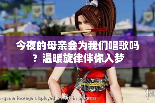 今夜的母亲会为我们唱歌吗？温暖旋律伴你入梦