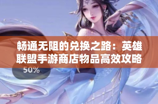 畅通无阻的兑换之路：英雄联盟手游商店物品高效攻略