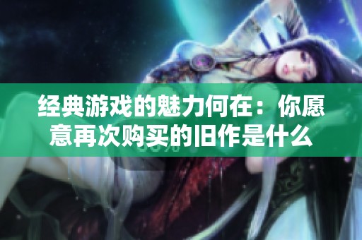 经典游戏的魅力何在：你愿意再次购买的旧作是什么