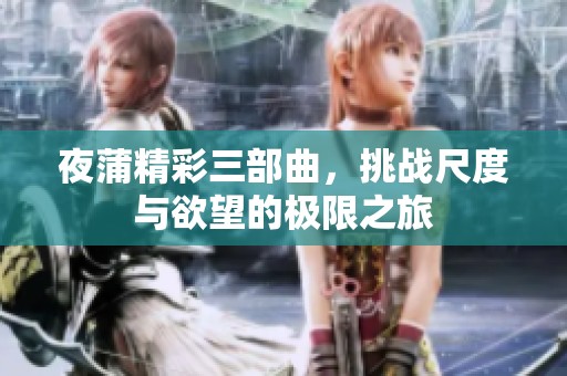 夜蒲精彩三部曲，挑战尺度与欲望的极限之旅