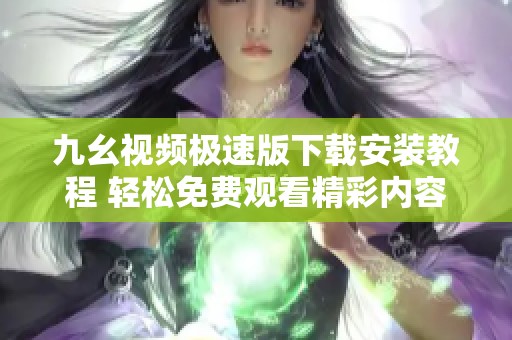 九幺视频极速版下载安装教程 轻松免费观看精彩内容