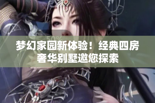梦幻家园新体验！经典四房奢华别墅邀您探索