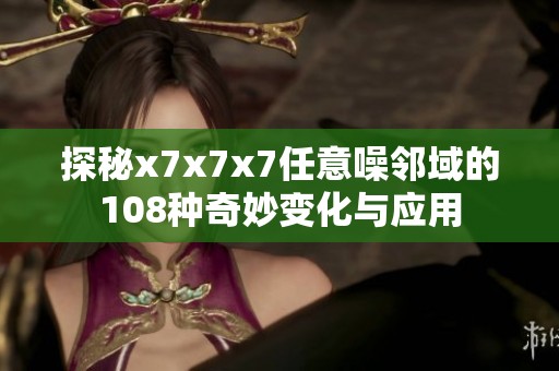 探秘x7x7x7任意噪邻域的108种奇妙变化与应用