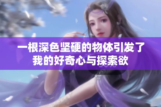 一根深色坚硬的物体引发了我的好奇心与探索欲