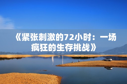 《紧张刺激的72小时：一场疯狂的生存挑战》