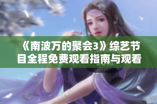 《南波万的聚会3》综艺节目全程免费观看指南与观看地址分享
