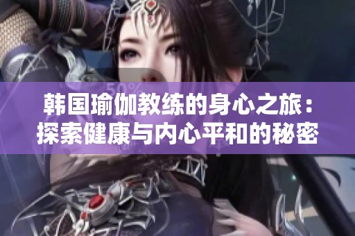 韩国瑜伽教练的身心之旅：探索健康与内心平和的秘密