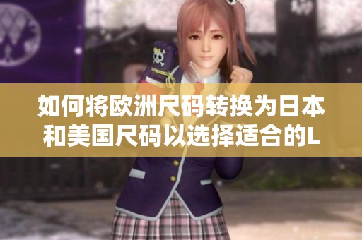 如何将欧洲尺码转换为日本和美国尺码以选择适合的LV商品