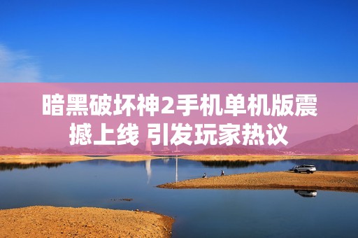 暗黑破坏神2手机单机版震撼上线 引发玩家热议