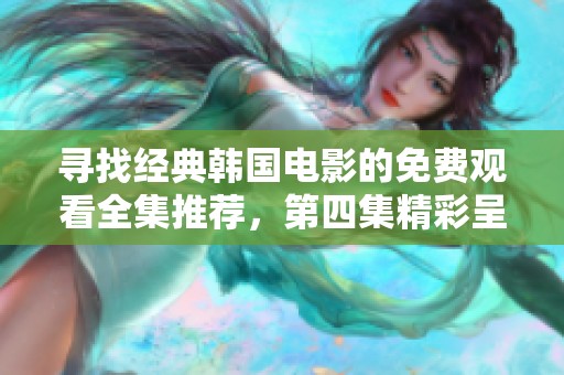 寻找经典韩国电影的免费观看全集推荐，第四集精彩呈现