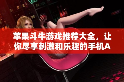 苹果斗牛游戏推荐大全，让你尽享刺激和乐趣的手机APP