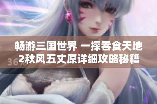 畅游三国世界 一探吞食天地2秋风五丈原详细攻略秘籍