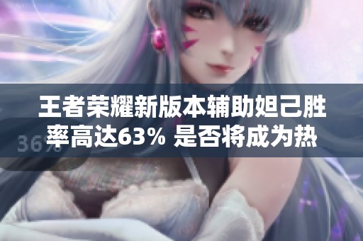 王者荣耀新版本辅助妲己胜率高达63% 是否将成为热门选择