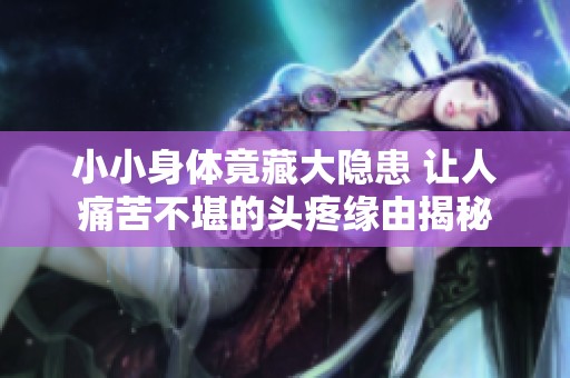 小小身体竟藏大隐患 让人痛苦不堪的头疼缘由揭秘