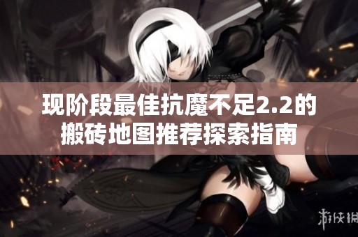 现阶段最佳抗魔不足2.2的搬砖地图推荐探索指南