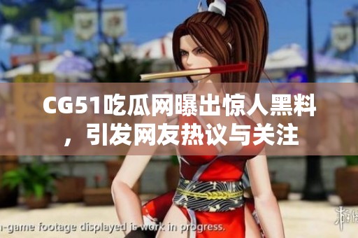 CG51吃瓜网曝出惊人黑料，引发网友热议与关注