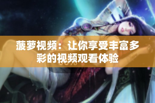 菠萝视频：让你享受丰富多彩的视频观看体验