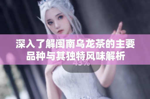 深入了解闽南乌龙茶的主要品种与其独特风味解析